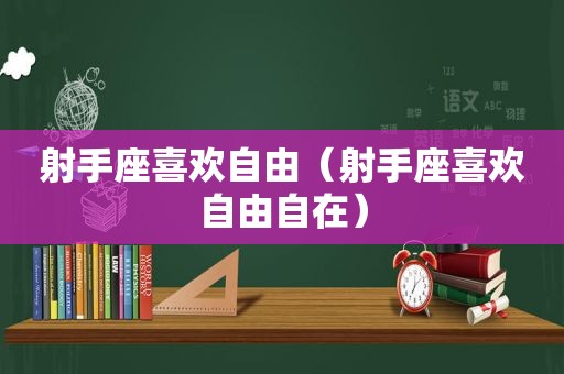 射手座喜欢自由（射手座喜欢自由自在）