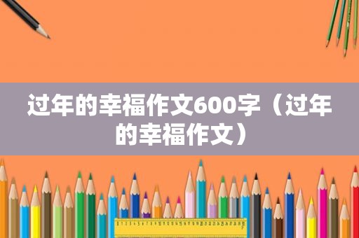 过年的幸福作文600字（过年的幸福作文）