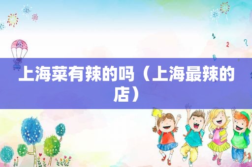 上海菜有辣的吗（上海最辣的店）