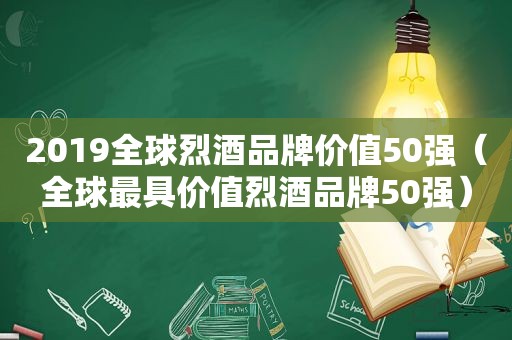 2019全球烈酒品牌价值50强（全球最具价值烈酒品牌50强）