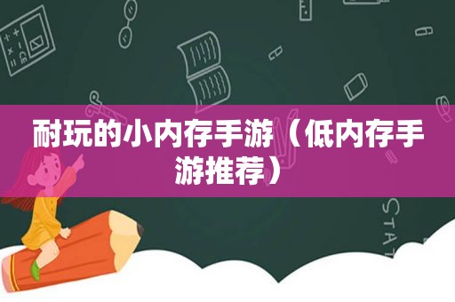 耐玩的小内存手游（低内存手游推荐）