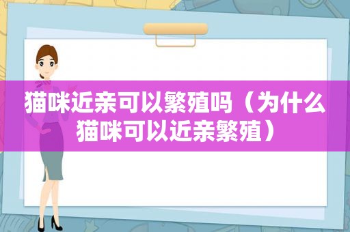 猫咪近亲可以繁殖吗（为什么猫咪可以近亲繁殖）