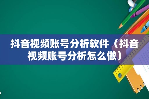 抖音视频账号分析软件（抖音视频账号分析怎么做）