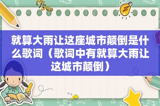 就算大雨让这座城市颠倒是什么歌词（歌词中有就算大雨让这城市颠倒）