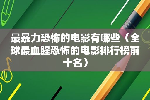 最暴力恐怖的电影有哪些（全球最血腥恐怖的电影排行榜前十名）