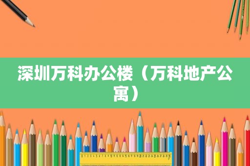 深圳万科办公楼（万科地产公寓）