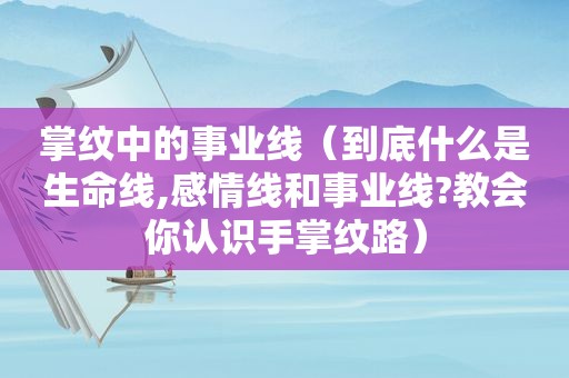 掌纹中的事业线（到底什么是生命线,感情线和事业线?教会你认识手掌纹路）