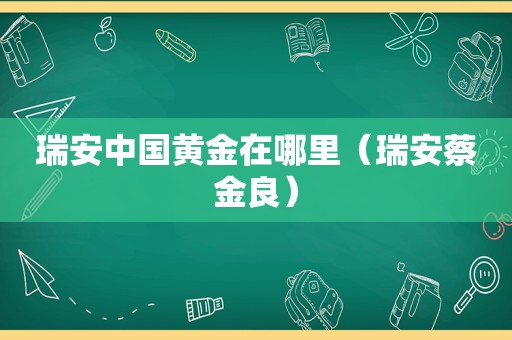 瑞安中国黄金在哪里（瑞安蔡金良）