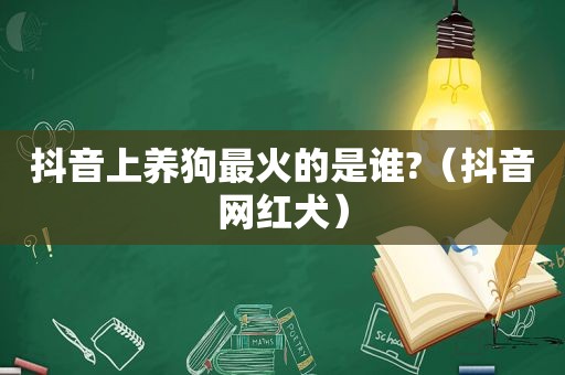 抖音上养狗最火的是谁?（抖音网红犬）