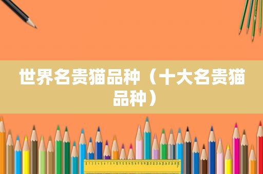 世界名贵猫品种（十大名贵猫 品种）