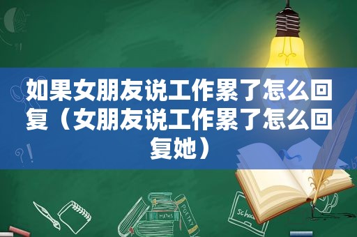 如果女朋友说工作累了怎么回复（女朋友说工作累了怎么回复她）