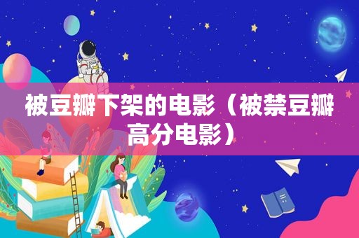 被豆瓣下架的电影（被禁豆瓣高分电影）