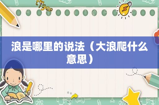 浪是哪里的说法（大浪爬什么意思）