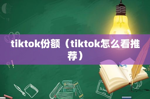 tiktok份额（tiktok怎么看推荐）