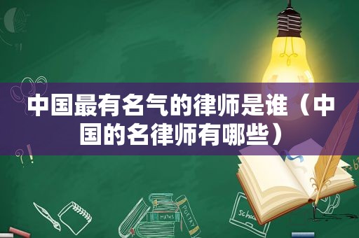 中国最有名气的律师是谁（中国的名律师有哪些）