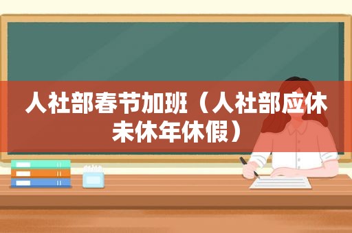 人社部春节加班（人社部应休未休年休假）