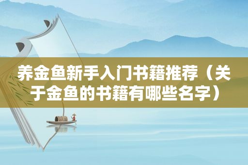 养金鱼新手入门书籍推荐（关于金鱼的书籍有哪些名字）