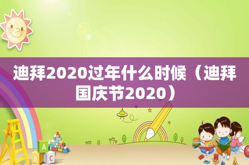 迪拜2020过年什么时候（迪拜国庆节2020）