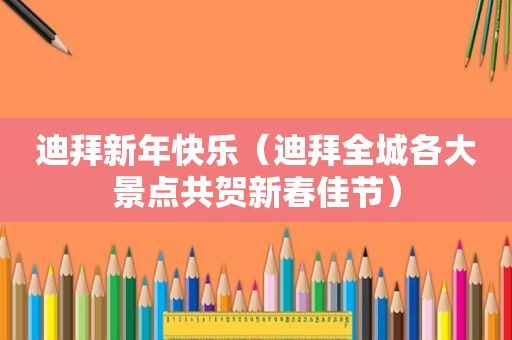 迪拜新年快乐（迪拜全城各大景点共贺新春佳节）