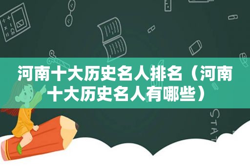 河南十大历史名人排名（河南十大历史名人有哪些）