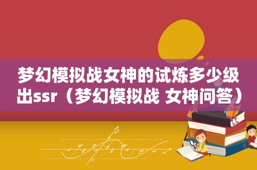 梦幻模拟战女神的试炼多少级出ssr（梦幻模拟战 女神问答）