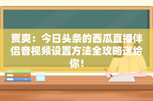 贾爽：今日头条的西瓜直播伴侣音视频设置方法全攻略送给你！