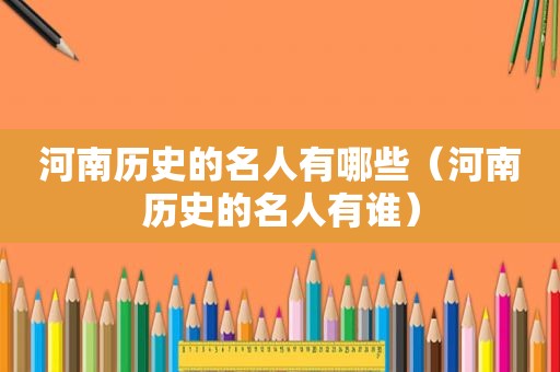 河南历史的名人有哪些（河南历史的名人有谁）