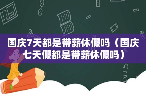 国庆7天都是带薪休假吗（国庆七天假都是带薪休假吗）