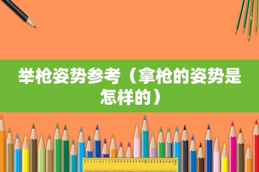 举枪姿势参考（拿枪的姿势是怎样的）