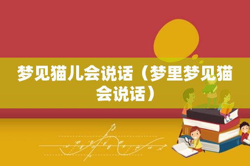 梦见猫儿会说话（梦里梦见猫会说话）