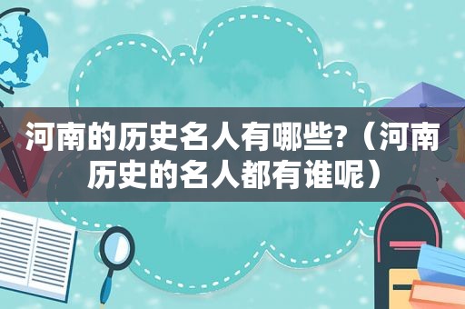 河南的历史名人有哪些?（河南历史的名人都有谁呢）