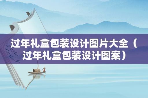 过年礼盒包装设计图片大全（过年礼盒包装设计图案）