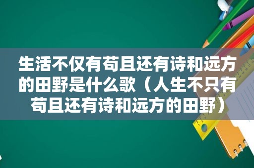 生活不仅有苟且还有诗和远方的田野是什么歌（人生不只有苟且还有诗和远方的田野）
