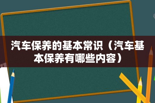 汽车保养的基本常识（汽车基本保养有哪些内容）