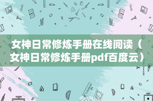 女神日常修炼手册在线阅读（女神日常修炼手册pdf百度云）