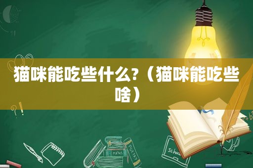 猫咪能吃些什么?（猫咪能吃些啥）