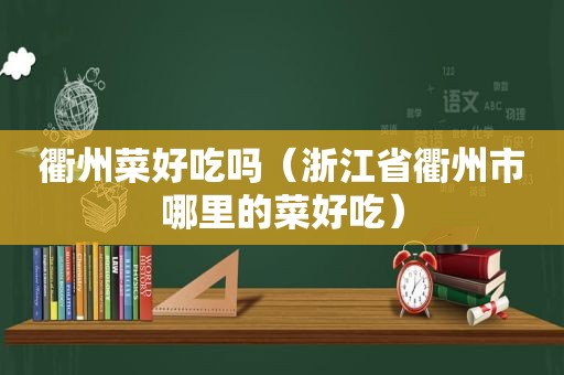 衢州菜好吃吗（浙江省衢州市哪里的菜好吃）