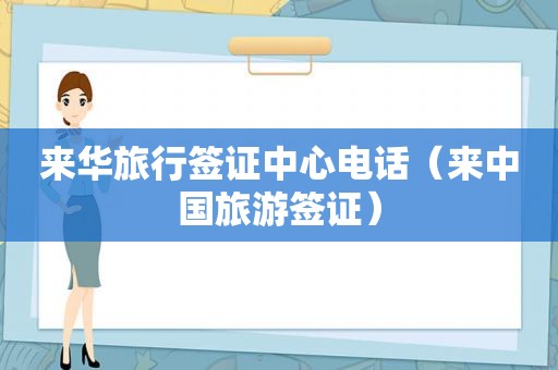 来华旅行签证中心电话（来中国旅游签证）