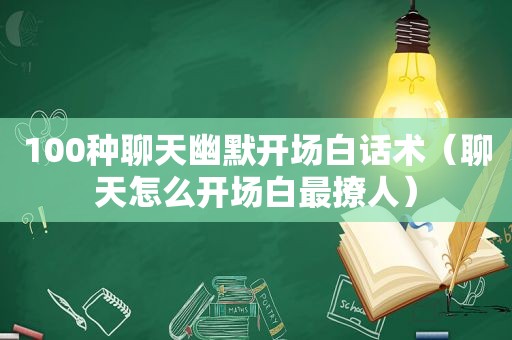 100种聊天幽默开场白话术（聊天怎么开场白最撩人）