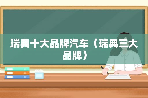 瑞典十大品牌汽车（瑞典三大品牌）
