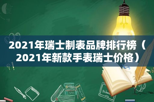 2021年瑞士制表品牌排行榜（2021年新款手表瑞士价格）