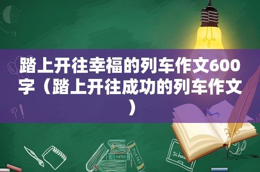踏上开往幸福的列车作文600字（踏上开往成功的列车作文）