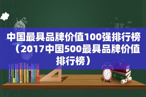 中国最具品牌价值100强排行榜（2017中国500最具品牌价值排行榜）