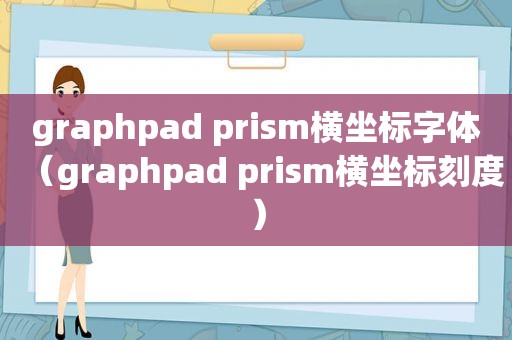 graphpad pri *** 横坐标字体（graphpad pri *** 横坐标刻度）