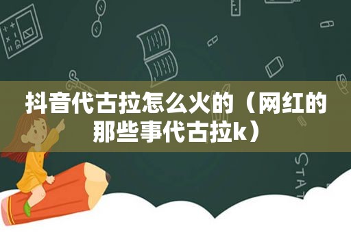 抖音代古拉怎么火的（网红的那些事代古拉k）