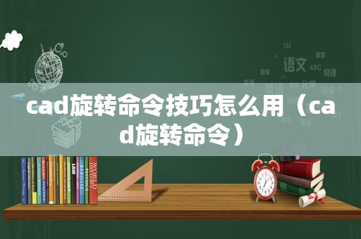 cad旋转命令技巧怎么用（cad旋转命令）