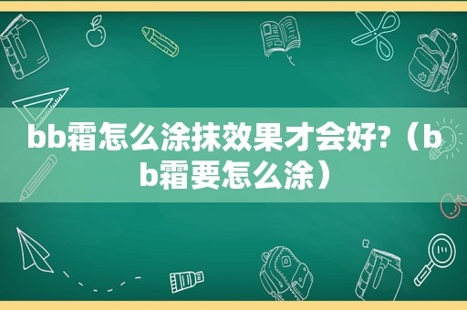 bb霜怎么涂抹效果才会好?（bb霜要怎么涂）