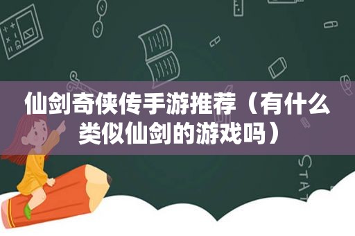 仙剑奇侠传手游推荐（有什么类似仙剑的游戏吗）