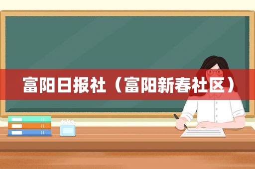 富阳日报社（富阳新春社区）