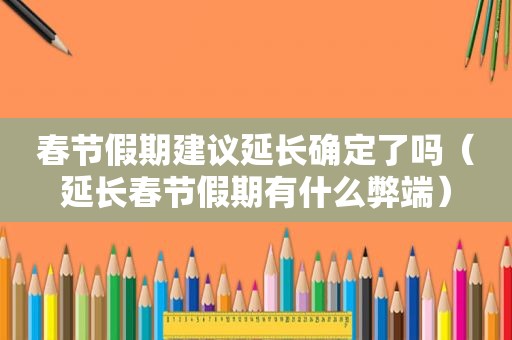 春节假期建议延长确定了吗（延长春节假期有什么弊端）